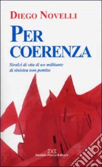 Per coerenza. Stralci di vita di un militante di sinistra non pentito libro di Novelli Diego