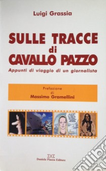 Sulle tracce di Cavallo Pazzo. Appunti di viaggio di un giornalista libro di Grassia Luigi