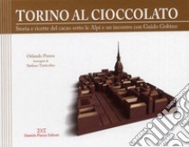 Torino al cioccolato. Storia e ricette del cacao sotto le Alpi libro di Perera Orlando