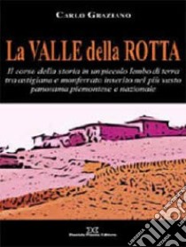 La Valle della Rotta. Il corso della storia in un piccolo lembo di terra tra Astigiana e Monferrato libro di Graziano Carlo