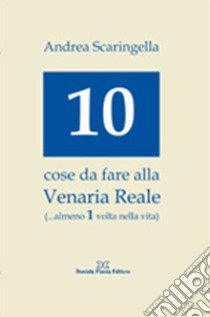 Dieci cose da fare alla Venaria Reale (... almeno 1 volta nella vita) libro di Scaringella Andrea