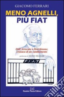 Meno Agnelli, più Fiat. Dall'avvocato a Marchionne, cronaca di un cambiamento libro di Ferrari Giacomo