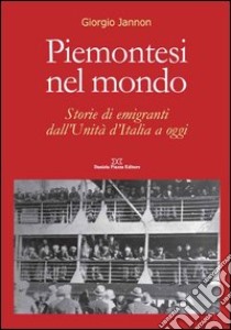 Piemontesi nel mondo. Storie di emigrati dall'unità d'Italia ad oggi libro di Jannon Giorgio