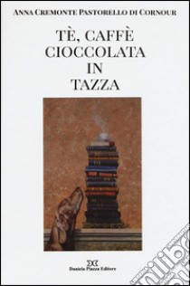 Tè, caffè, cioccolata in tazza. Ediz. illustrata libro di Cremonte Pastorello Di Cornour Anna