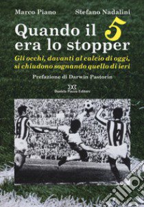 Quando il 5 era lo stopper. Gli occhi, davanti al calcio di oggi, si chiudono sognando quello di ieri libro di Piano Marco; Nadalini Stefano