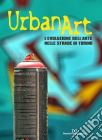 Urban art. L'evoluzione dell'arte nelle strade di Torino. Ediz. illustrata libro di Bolle Marzia