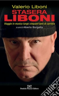 Stasera Liboni. Viaggio in musica lungo cinquant'anni di carriera libro di Liboni Valerio; Borgatta A. (cur.)