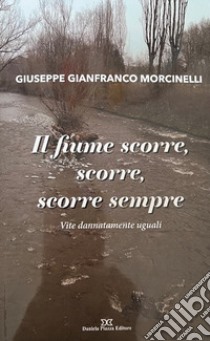 Il fiume scorre, scorre sempre. Vite dannatamente uguali libro di Morcinelli Giuseppe Gianfranco