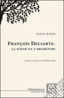 François Delsarte: La scène et l'archétype libro di Randi Elena