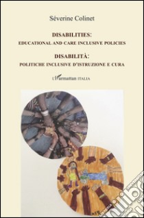 Disabilità. Politiche inclusive d'istruzione e cura-Disabilities. Educational and care inclusive policies. Ediz. bilingue libro di Colinet Séverine