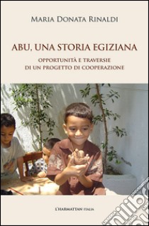 Abu, una storia egiziana. Opportunità e traversie di un progetto di cooperazione libro di Rinaldi Maria Donata