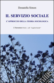 Il servizio sociale. L'approccio della teoria sociologica libro di Simon Donatella