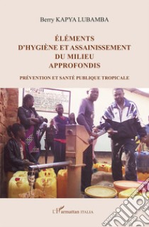 Éléments d'hygiène et assainissement du milieu approfondis. Prévention et santé publique tropicale libro di Kapya Lubamba Berry