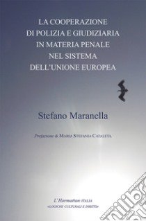 La cooperazione di polizia e giudiziaria in materia penale nel sistema dell'Unione Europea libro di Maranella Stefano