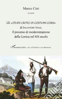 Gli «Studii critici di costumi corsi» di Salvatore Viale. Il processo di modernizzazione della Corsica nel XIX secolo libro di Cini M. (cur.)