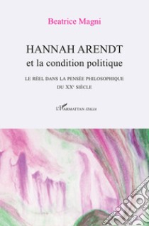 Hannah Arendt et la condition politique. Le réel dans la pensée philosophique du XX° siècle libro di Magni Beatrice