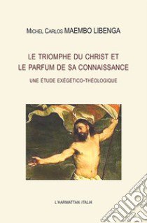 Le triomphe du Christ et le parfum de sa connaissance. Une étude exégético-théologique libro di Maembo Libenga Michel Carlos