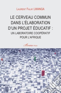 Le cerveau commun dans l'élaboration d'un projet éducatif: nn laboratoire coopératif pour l'Afrique libro di Lwanga Laurent Falay