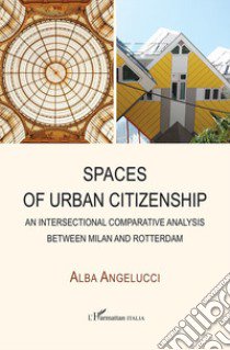 Spaces of urban citizenship. An intersectional comparative analysis between Milan and Rotterdam libro di Angelucci Alba