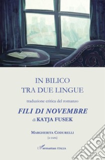 In bilico tra due lingue. Traduzione critica del romanzo «Fili di novembre» di Katja Fusek libro di Codurelli M. (cur.)