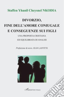 Divorzio, fine dell'amore coniugale e conseguenze sui figli. Una proposta cristiana ed equilibrata di analisi libro di Nkodia Staffen Yanil Cheysnel