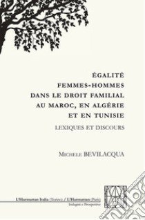 Égalité femmes-hommes dans le droit familial au Maroc, en Algérie et en Tunisie. Lexiques et discours libro di Bevilacqua Michele