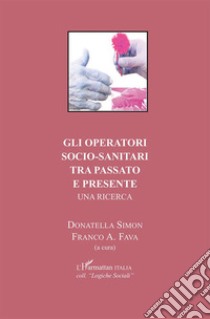 Gli operatori socio-sanitari tra passato e presente. Una ricerca libro di Simon D. (cur.); Fava F. A. (cur.)