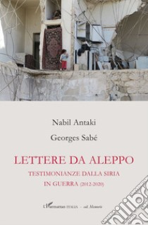 Lettere da Aleppo. Testimonianza dalla Siria in guerra (2012-2020) libro di Antaki Nabil; Sabé Georges