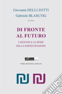 Di fronte al futuro. I giovani e le sfide della partecipazione libro di Delli Zotti G. (cur.); Blasutig G. (cur.)