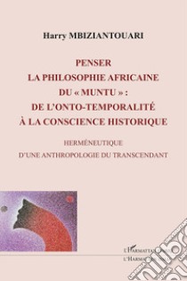 Penser la philosophie africaine du «muntu»: de l'onto-temporalité à la conscience historique. Herméneutique d'une anthropologie du transcendant libro di Mbiziantouari Harry