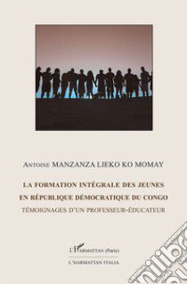 La formation intégrale des jeunes en république démocratique du Congo. Témoignage d'un professeur-éducateur libro di Manzanza Lieko Ko Momay Antoine