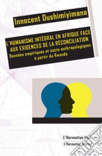 L'humanisme intégral en Afrique face aux exigences de la réconciliation. Données empiriques et socio-anthropologiques à partir du Rwanda libro di Innocent Dushimiyimana