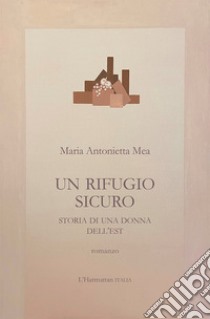 Un rifugio sicuro. Storia di una donna dell'Est libro di Mea Maria Antonietta