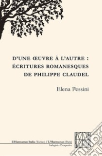 D'une oeuvre à l'autre: écritures romanesques de Philippe Claudel libro di Pessini Elena