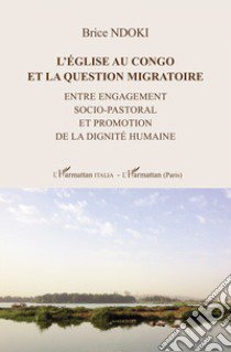 L'énglise au Congo et la question migratoire. Entre engagement socio-pastoral et promotion de la dignité humaine libro di Ndoki Brice