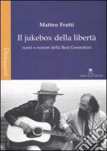 Il jukebox della libertà. Suoni e rumori della beat generation libro di Fratti Matteo