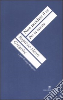 Non uccidete il re. Per la laicità libro di Grégoire Baptiste H.; Recupero L. (cur.)