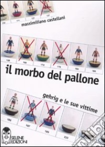 Il Morbo del pallone. Gehrig e le sue vittime libro di Castellani Massimiliano