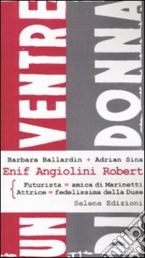 Enif Angiolini Robert. Futurista-amica di Marinetti. Attrice-fedelissima della Duse libro di Ballardin Barbara; Sina Adrien