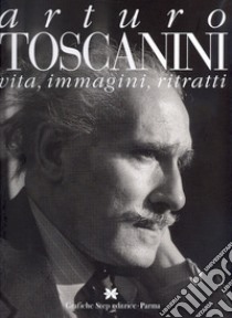 Arturo Toscanini. Vita, immagini, ritratti libro
