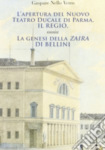 L'apertura del nuovo teatro ducale di Parma, il Regio. La genesi della «Zaira» di Bellini libro di Vetro Gaspare N.