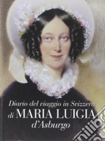 Diario del viaggio in Svizzera di Maria Luigia D'Asburgo libro di Sandrini Francesca