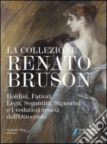 La collezione Renato Bruson. Boldini, Fattori, Lega, Segantini, Signorini e i vedutisti veneti dell'800. Ediz. illustrata libro