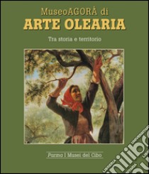 Museoagorà di arte olearia. Tra storia e territorio libro di Villa Mariagrazia; Gonizzi G. (cur.)