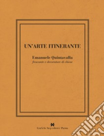 Un'arte intinerante. Emanuele Quintavalla frescante e decoratore di chiese. Ediz. illustrata libro di Quintavalla Giovanna; Quintavalla Letizia