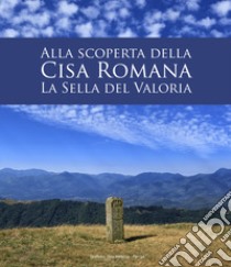 Alla scoperta della Cisa romana. La Sella del Valoria libro