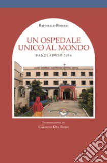 Un ospedale unico al mondo. Bangladesh 2016 libro di Roberti Raffaello