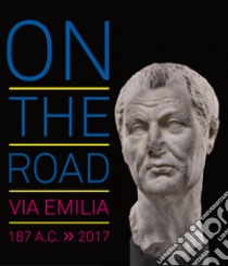 On the road. Via Emilia 187 a.C.-2017. Ediz. illustrata libro di Cantoni G. (cur.); Capurso A. (cur.)