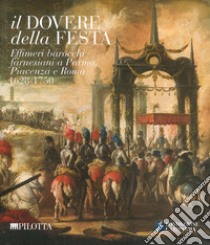 Il dovere della festa. Effimeri barocchi farnesiani a Parma, Piacenza e Roma (1628-1750). Catalogo della mostra (Parma, 6 ottobre-16 dicembre 2018). Ediz. illustrata libro di Magri F. (cur.); Mambriani C. (cur.)