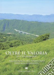 Oltre il Valoria (la Cisa romana). Archeologia del territorio nell'alta Lunigiana libro di Ghiretti A. (cur.)